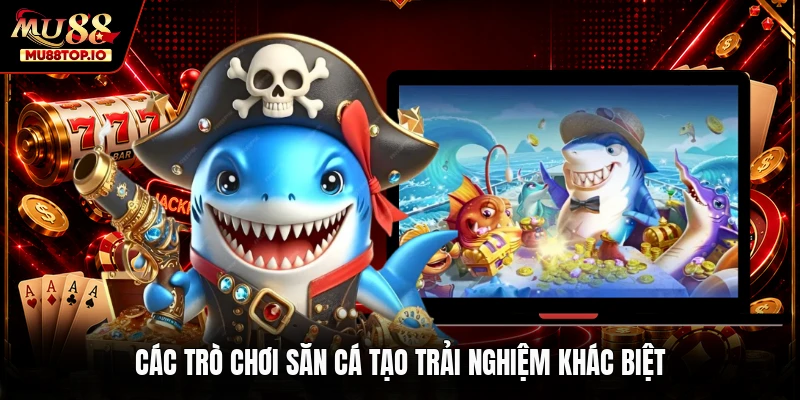 Các trò chơi săn cá tạo trải nghiệm khác biệt