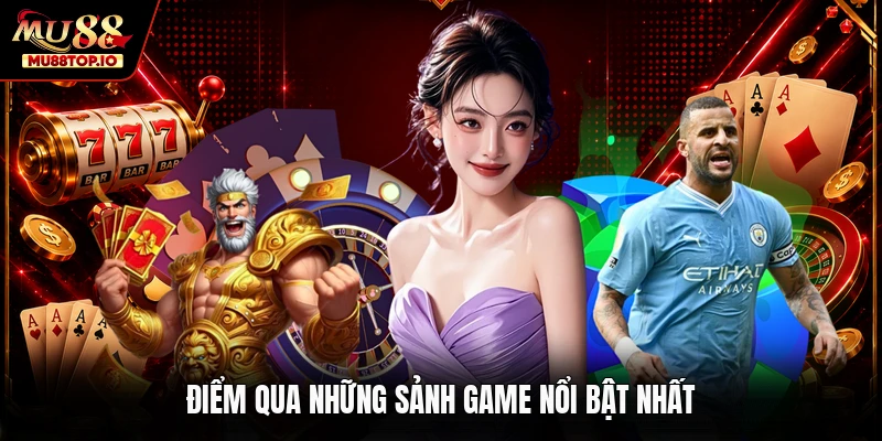 Điểm qua những sảnh game nổi bật nhất