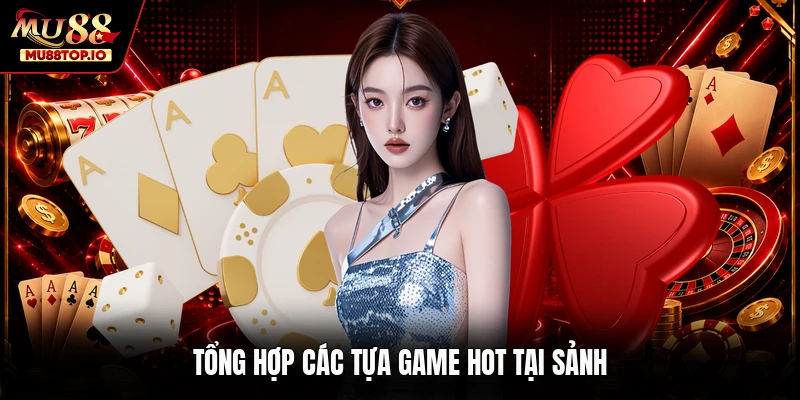 Tổng hợp các tựa game hot tại sảnh